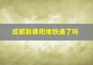 成都到德阳地铁通了吗