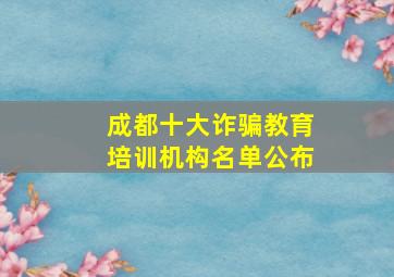 成都十大诈骗教育培训机构名单公布