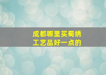 成都哪里买蜀绣工艺品好一点的