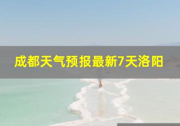 成都天气预报最新7天洛阳