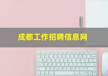 成都工作招聘信息网