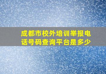 成都市校外培训举报电话号码查询平台是多少