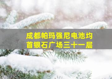 成都帕玛强尼电池均首银石广场三十一层