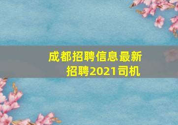 成都招聘信息最新招聘2021司机