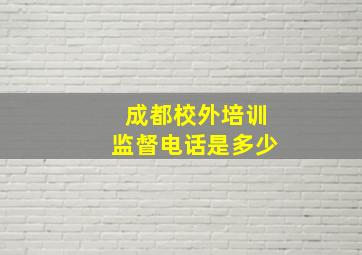 成都校外培训监督电话是多少