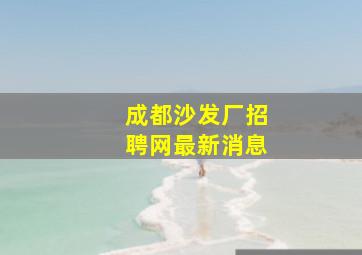 成都沙发厂招聘网最新消息