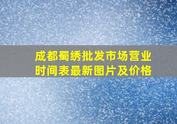 成都蜀绣批发市场营业时间表最新图片及价格