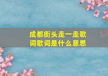 成都街头走一走歌词歌词是什么意思