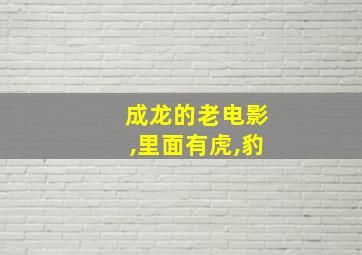 成龙的老电影,里面有虎,豹