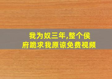 我为奴三年,整个侯府跪求我原谅免费视频