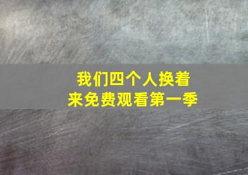 我们四个人换着来免费观看第一季