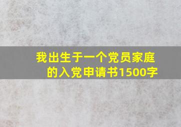 我出生于一个党员家庭的入党申请书1500字