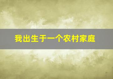 我出生于一个农村家庭