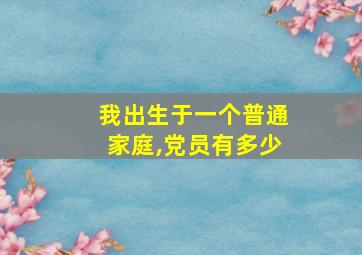 我出生于一个普通家庭,党员有多少