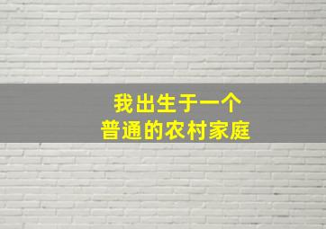 我出生于一个普通的农村家庭