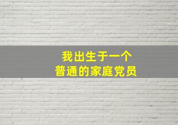 我出生于一个普通的家庭党员