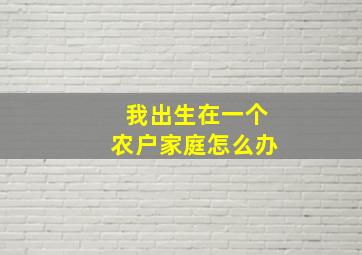 我出生在一个农户家庭怎么办