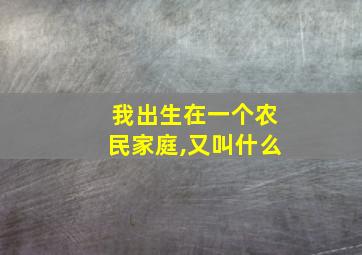 我出生在一个农民家庭,又叫什么