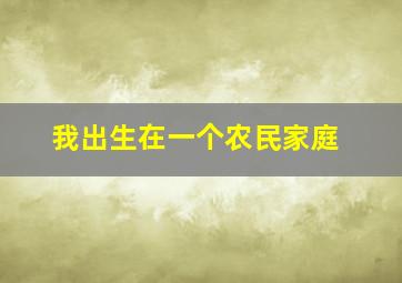 我出生在一个农民家庭