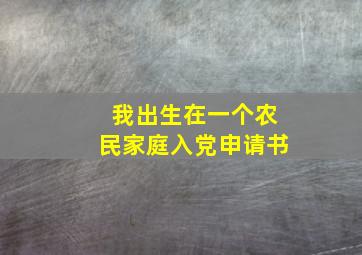 我出生在一个农民家庭入党申请书