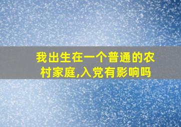 我出生在一个普通的农村家庭,入党有影响吗