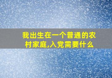 我出生在一个普通的农村家庭,入党需要什么