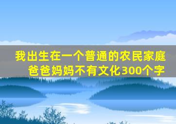 我出生在一个普通的农民家庭爸爸妈妈不有文化300个字