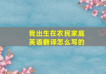 我出生在农民家庭英语翻译怎么写的