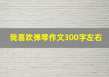 我喜欢弹琴作文300字左右