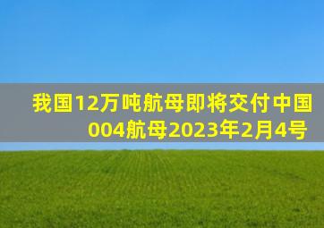 我国12万吨航母即将交付中国004航母2023年2月4号