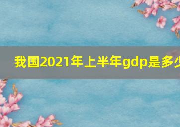 我国2021年上半年gdp是多少