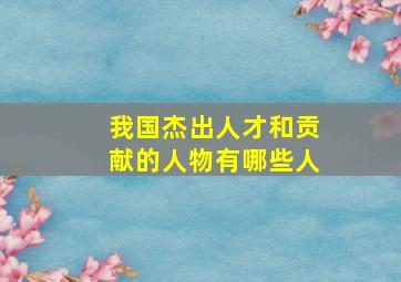 我国杰出人才和贡献的人物有哪些人