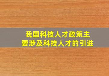 我国科技人才政策主要涉及科技人才的引进