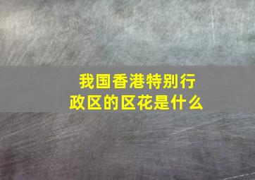 我国香港特别行政区的区花是什么