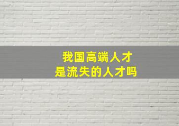 我国高端人才是流失的人才吗