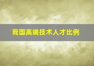 我国高端技术人才比例