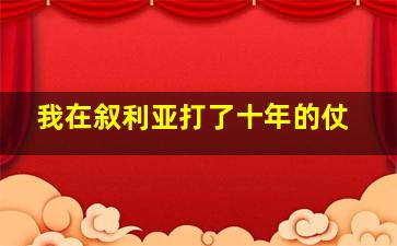 我在叙利亚打了十年的仗