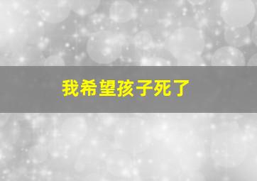 我希望孩子死了