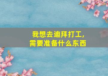 我想去迪拜打工,需要准备什么东西