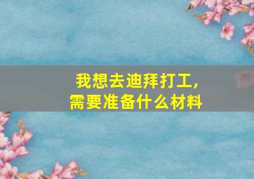 我想去迪拜打工,需要准备什么材料