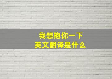 我想抱你一下英文翻译是什么