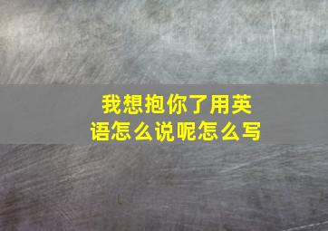 我想抱你了用英语怎么说呢怎么写