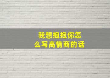 我想抱抱你怎么写高情商的话