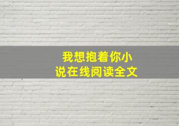 我想抱着你小说在线阅读全文