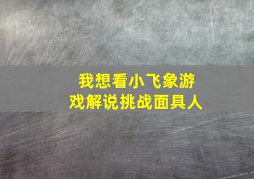 我想看小飞象游戏解说挑战面具人