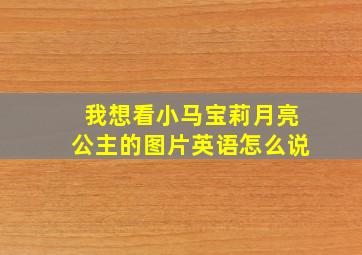 我想看小马宝莉月亮公主的图片英语怎么说