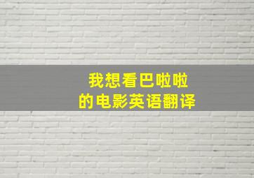 我想看巴啦啦的电影英语翻译