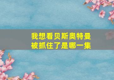 我想看贝斯奥特曼被抓住了是哪一集