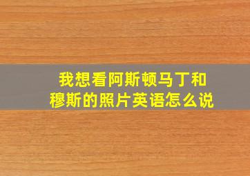 我想看阿斯顿马丁和穆斯的照片英语怎么说