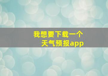 我想要下载一个天气预报app